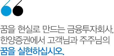 꿈을 현실로 만드는 금융투자회사,한양증권에서 고객님과 주주님의 꿈을 실현하십시오.