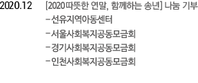 2020. 12  [2020 따뜻한 연말, 함께하는 송년] 나눔 기부 -선유지역아동센터 -서울사회복지공동모금회 -경기사회복지공동모금회 -인천사회복지공동모금회