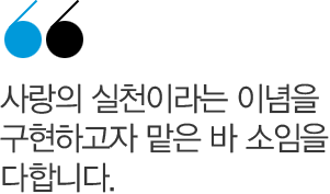 사랑의 실천이라는 이념을 구현하고자 맡은 바 소임을 다합니다.