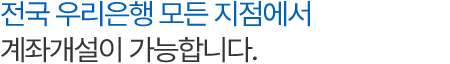 전국 우리은행 모든 지점에서 계좌개설이 가능합니다.