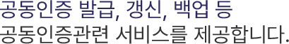 공동인증 발급, 갱신, 백업 등 공동인증관련 서비스를 제공합니다.