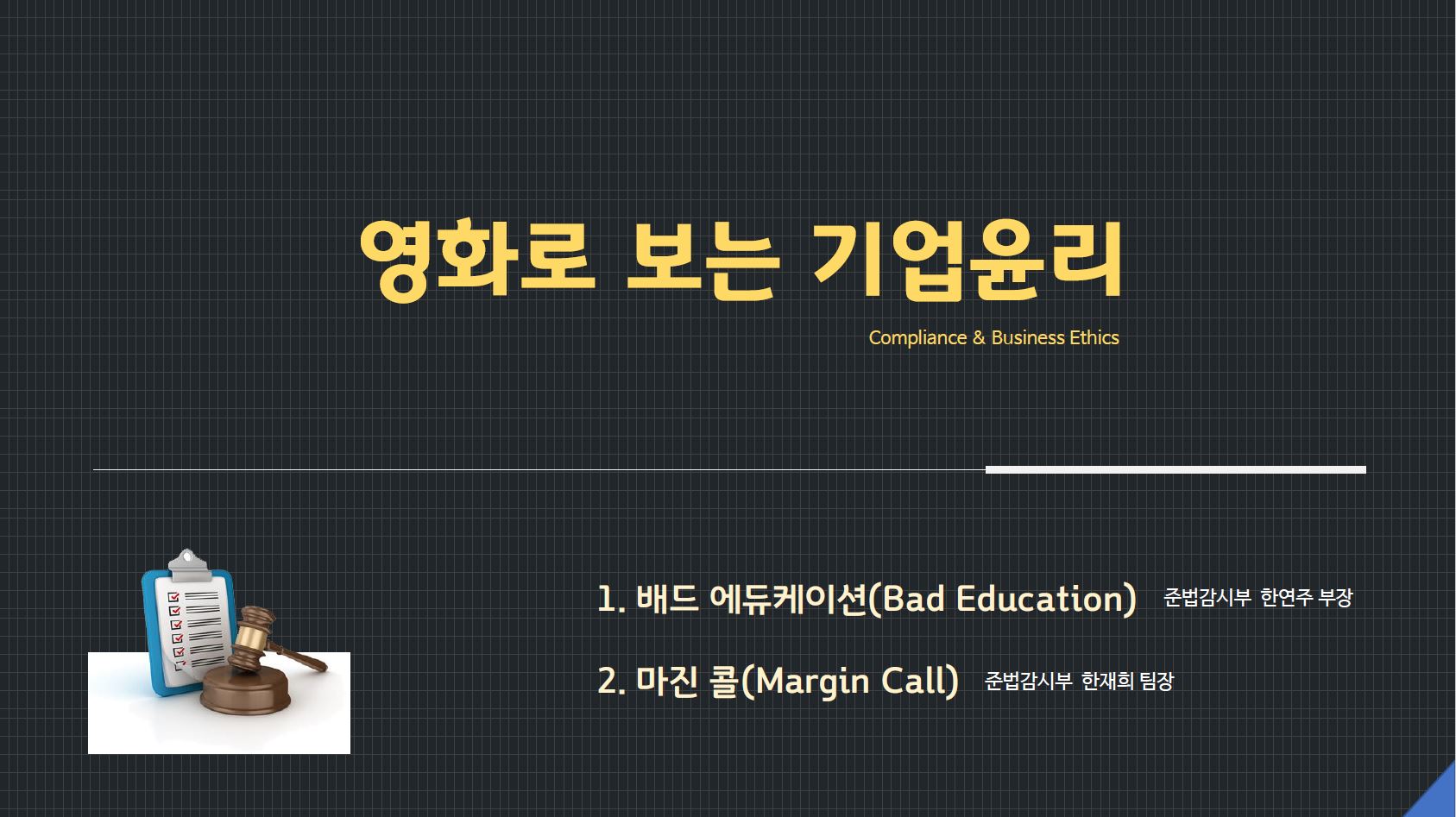 영화로 보는 기업윤리
					Compliance & Business Ethics
					
					1.배드 에듀케이션(Bad Education) : 준법감시부 한연주 부장
					2.마진 콜(Margin Call) : 준법감시부 한재희 팀장